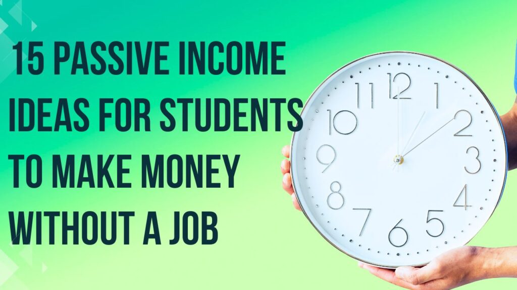 15 PASSIVE INCOME IDEAS FOR STUDENTS TO MAKE MONEY WITHOUT A JOB