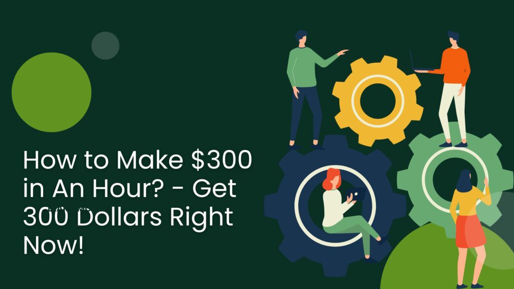 How to Make $300 in An Hour? - Get 300 Dollars Right Now!