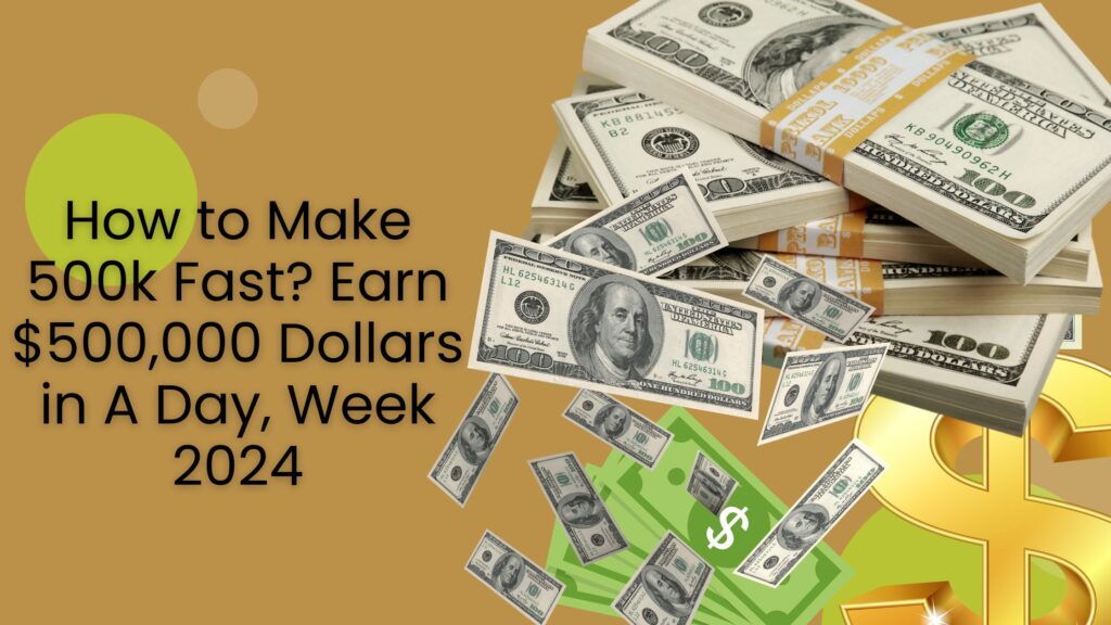 How to Make 500k Fast? Earn $500,000 Dollars in A Day, Week